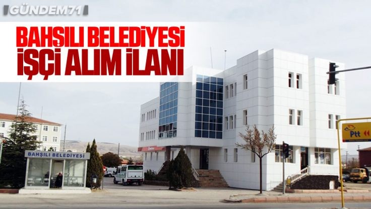 Kırıkkale Bahşılı Belediyesi Kadrolu İşçi Alımı Yapıyor