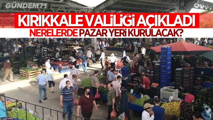 Kırıkkale Valiliği 8 – 15 Mayıs Arası Kurulacak Pazar Yerlerini Açıkladı