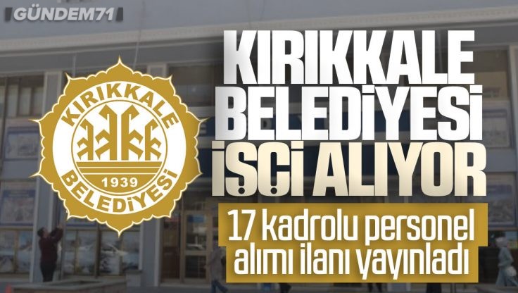 Kırıkkale Belediyesi İşçi Alımı Yapıyor; Kadrolu 17 Personel Alınacak