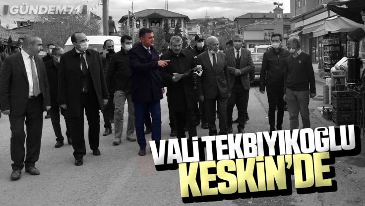 Kırıkkale Valisi Bülent Tekbıyıkoğlu Keskin’de Ziyaretlerde ve İncelemelerde Bulundu