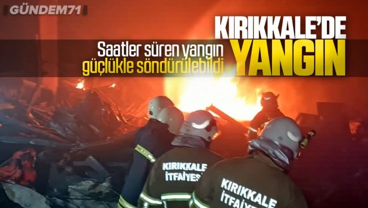 Kırıkkale’de Saatler Süren Yangın Güçlükle Söndürülebildi