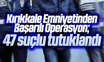 Kırıkkale’de Yapılan Operasyonlarda 47 Suçlu Yakalandı