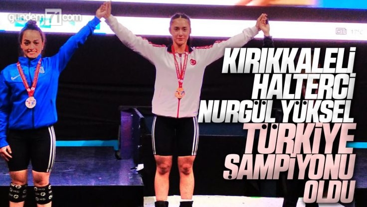 Kırıkkale’li Halterci Nurgül Yüksel Türkiye Şampiyonu Oldu