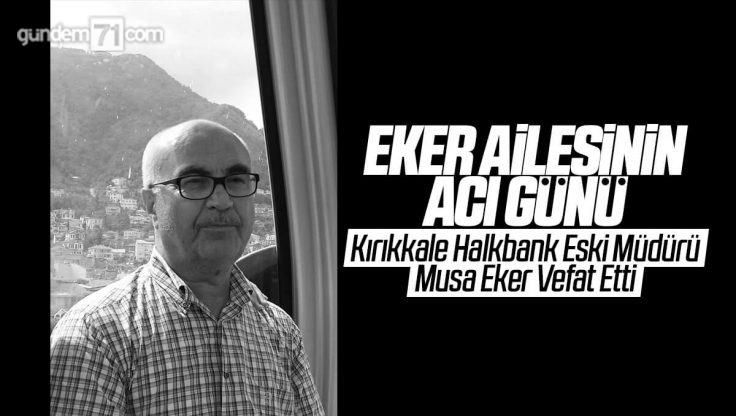 Kırıkkale Halkbank Eski Müdürü Musa Eker Vefat Etti