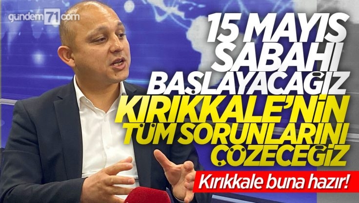 Ahmet Önal; ’15 Mayıs Sabahı Başlayacağız, Kırıkkale’nin Tüm Sorunlarını Çözeceğiz’