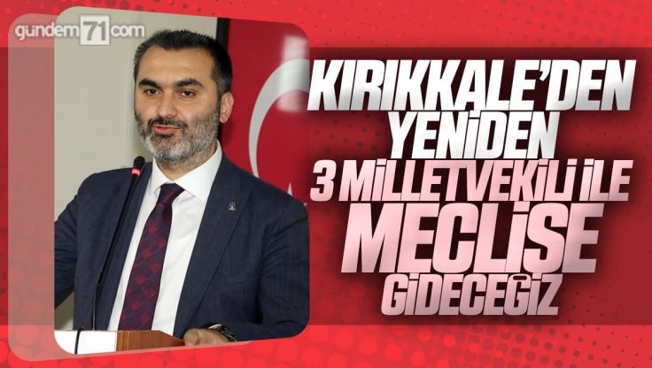 Mustafa Kaplan; ‘Kırıkkale’den Yeniden 3 Milletvekili İle Meclise Gideceğiz’