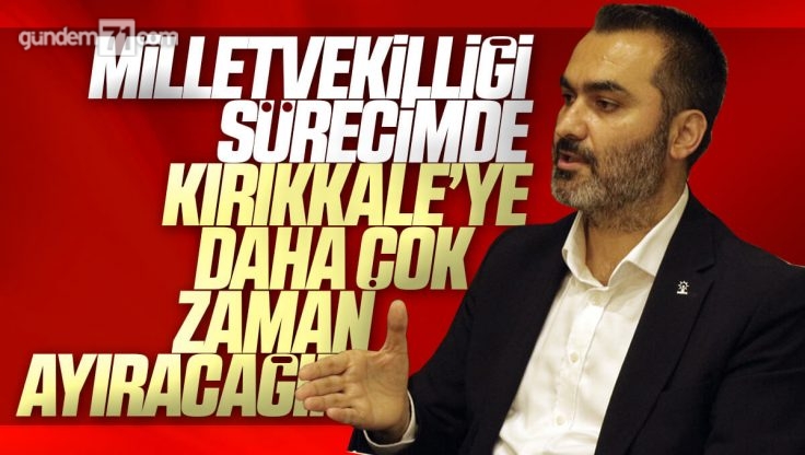 Mustafa Kaplan; ‘Milletvekilliği Sürecimde Kırıkkale’ye Daha Çok Zaman Ayıracağım’