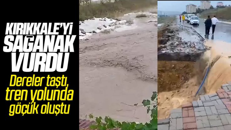 Kırıkkale’de Sağanak Yağış  Etkili Oldu; Dereler Taştı, Tren Yolu Göçtü