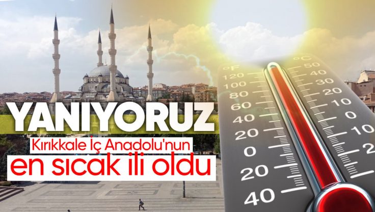Yanıyoruz: İç Anadolu’da Gün İçinde Kırıkkale Sıcaklık Rekoru Kırdı!