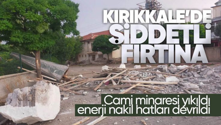 Kırıkkale’de Şiddetli Fırtına; Cami Minaresi Yıkıldı, Enerji Nakil Hatları Devrildi