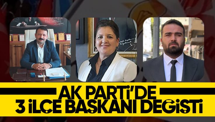 AK Parti’de 3 İlçe Başkanı Değişti