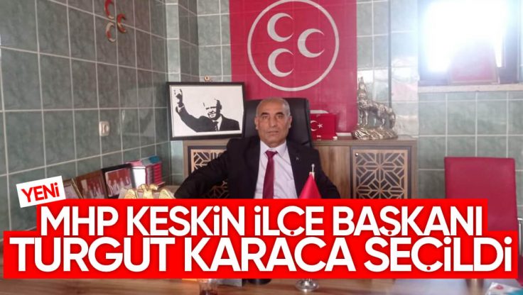 MHP Yeni Keskin İlçe Başkanı Turgut Karaca Oldu