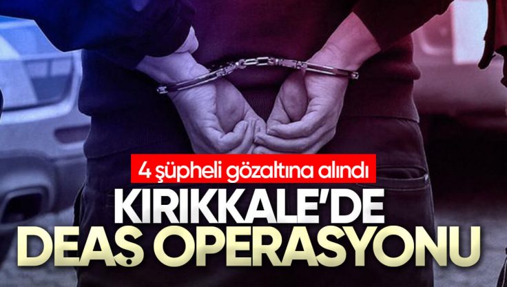 Kırıkkale’de DEAŞ Operasyonu; 4 Şüpheli Gözaltına Alındı