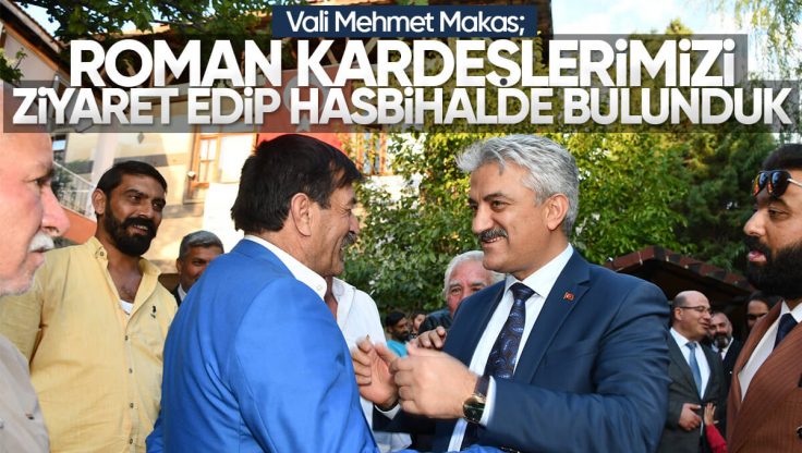 Kırıkkale Valisi Mehmet Makas’tan Roman Vatandaşlara Ziyaret