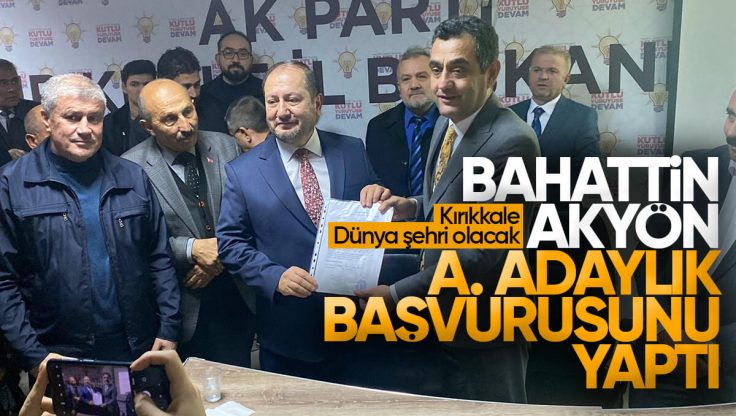 Bahattin Akyön, AK Parti’den Kırıkkale Belediye Başkan Aday Adaylığı Müracaatını Yaptı