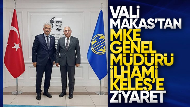 Kırıkkale Valisi Mehmet Makas’tan MKE Genel Müdürü İlhami Keleş’e Ziyaret