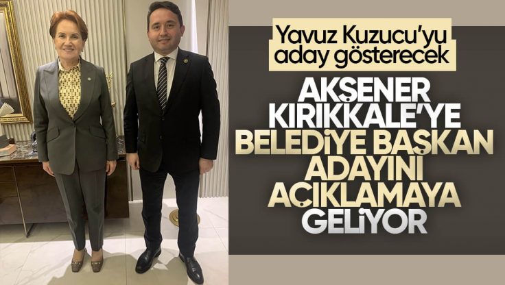 Meral Akşener, Kırıkkale’ye Belediye Başkanı Adayı Olarak Yavuz Kuzucu’yu Açıklamaya Geliyor