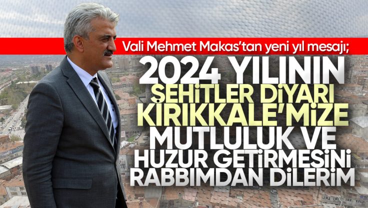 Kırıkkale Valisi Mehmet Makas’tan Yeni Yıl Mesajı