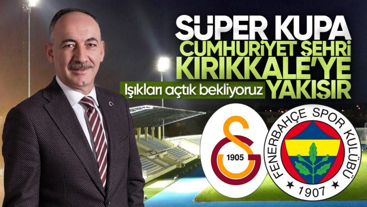 Mehmet Saygılı’dan Galatasaray ve Fenerbahçe’ye Davet; ‘Süper Kupa Maçı Kırıkkale’de Oynansın’