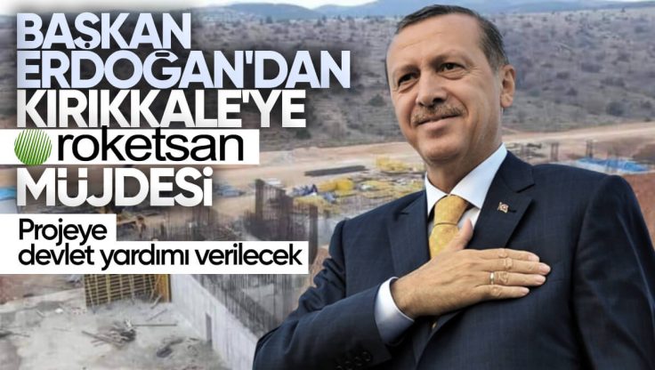 Cumhurbaşkanı Erdoğan’dan Kırıkkale’ye Müjde; Roketsan Projesine Devlet Yardımı Verilecek