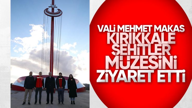 Kırıkkale Valisi Mehmet Makas Şehitler Müzesi ve Anıtını Ziyaret Etti