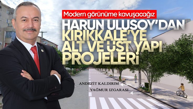 Harun Ulusoy’dan Kırıkkale’ye Alt Yapı ve Üst Yapı Projeleri