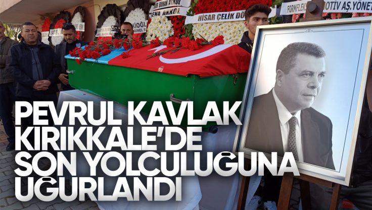 Pevrul Kavlak Kırıkkale’de Son Yolculuğuna Uğurlandı