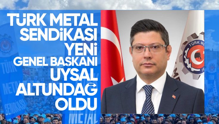 Türk Metal Sendikası Yeni Genel Başkanı Uysal Altundağ Oldu