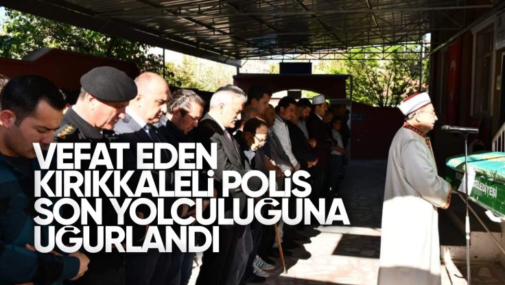 Vefat Eden Kırıkkale’li Polis Memuru Son Yolculuğuna Uğurlandı