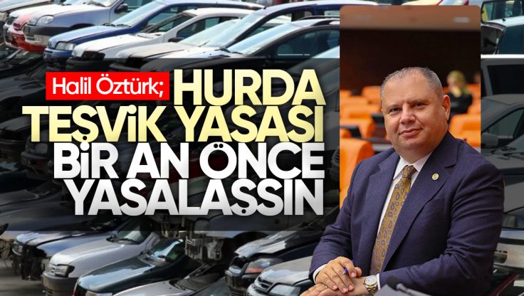 Halil Öztürk’ten Hurda Teşvik Yasası İçin Kararlı Adım