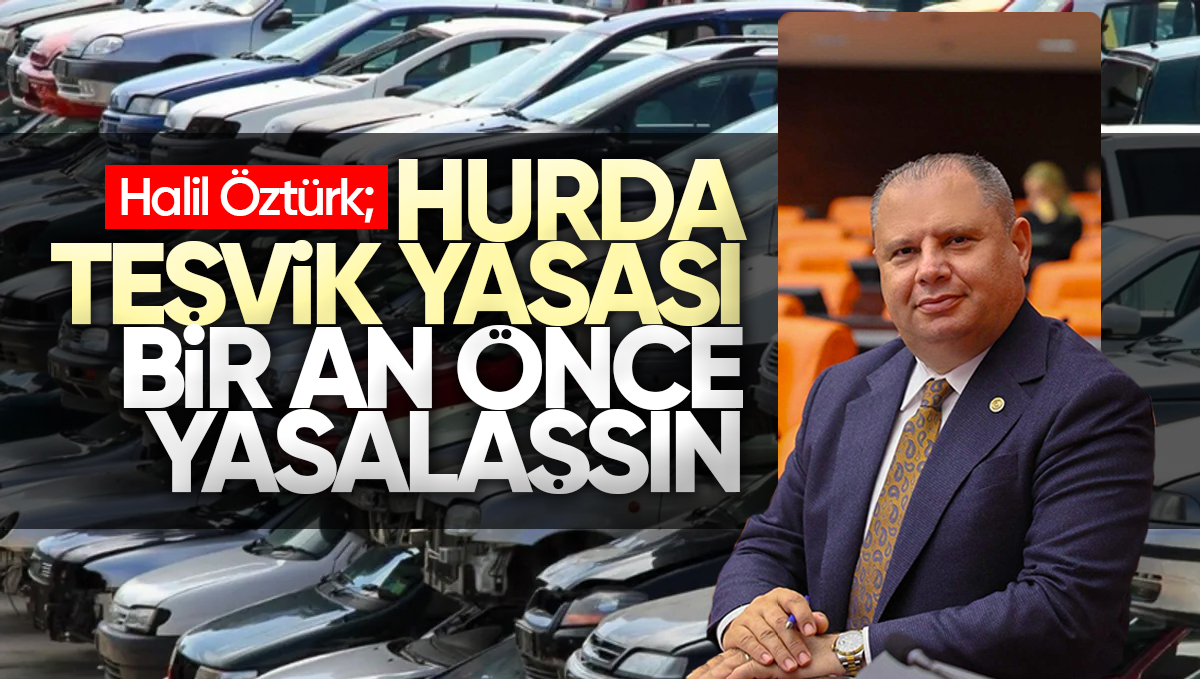 Halil Öztürk’ten Hurda Teşvik Yasası İçin Kararlı Adım