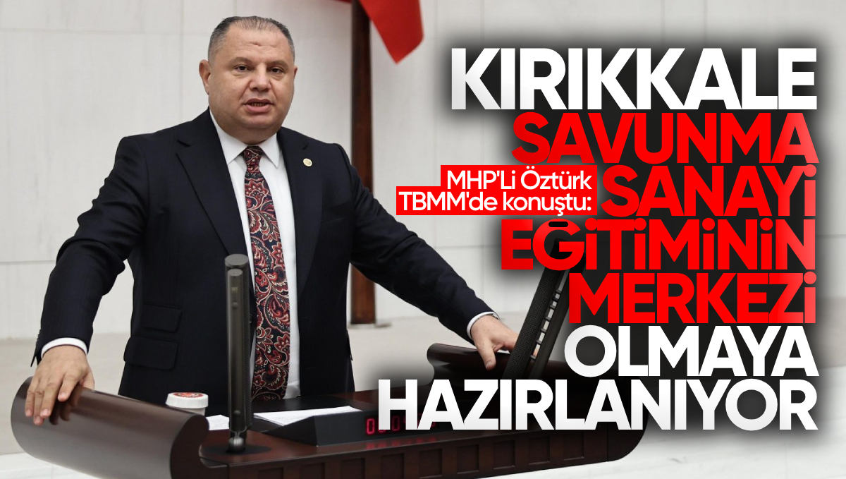 Halil Öztürk TBMM’de Konuştu: Kırıkkale, Savunma Sanayi Eğitiminin Merkezi Olmaya Hazırlanıyor