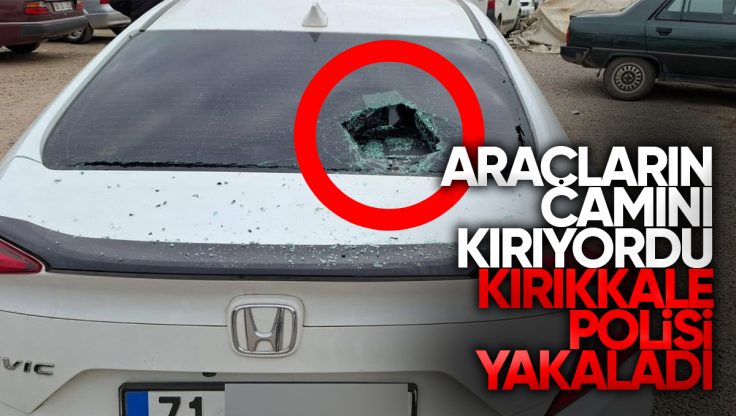 Kırıkkale’de Araçların Camını Kıran Şüpheli Yakalandı