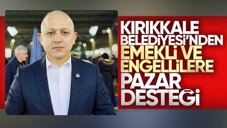 Kırıkkale Belediyesi’nden Emekli ve Engelliye Pazar Desteği