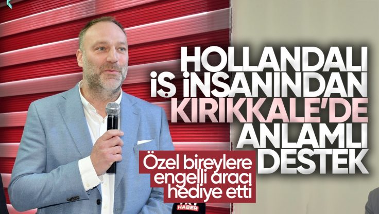Hollandalı İş İnsanı Ronn Gezelle’den Kırıkkale’deki Özel Bireylere Anlamlı Destek