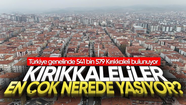 Kırıkkale’li Hemşehrilerimiz En Çok Hangi İllerde Yaşıyor?