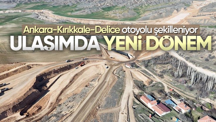 Ankara-Kırıkkale-Delice Otoyolu’nda Çalışmalar Hız Kesmeden Devam Ediyor