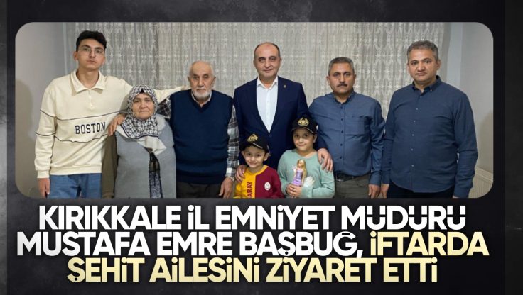 Kırıkkale İl Emniyet Müdürü Mustafa Emre Başbuğ, Şehit Polis Ailesini İftarda Ziyaret Etti
