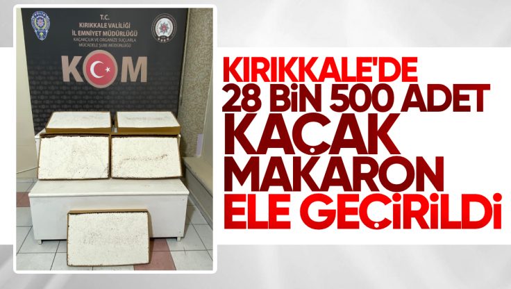 Kırıkkale’de Kaçak Makaron Operasyonu: 28 Bin 500 Adet Ele Geçirildi