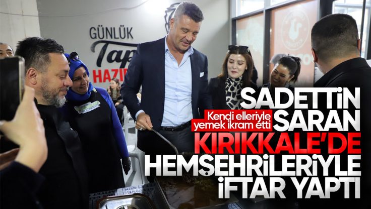 Sadettin Saran, Kırıkkale’de İftar Sofrasında Hemşehrileriyle Buluştu!