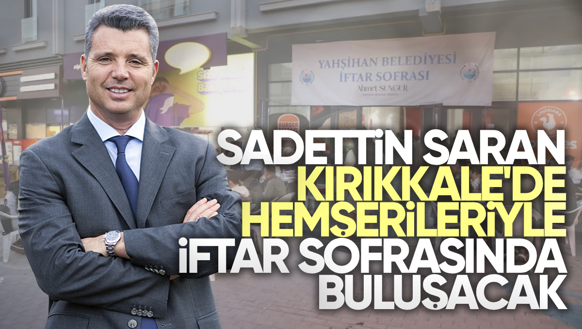 Sadettin Saran Kırıkkale’de Hemşerileriyle İftar Sofrasında Buluşacak