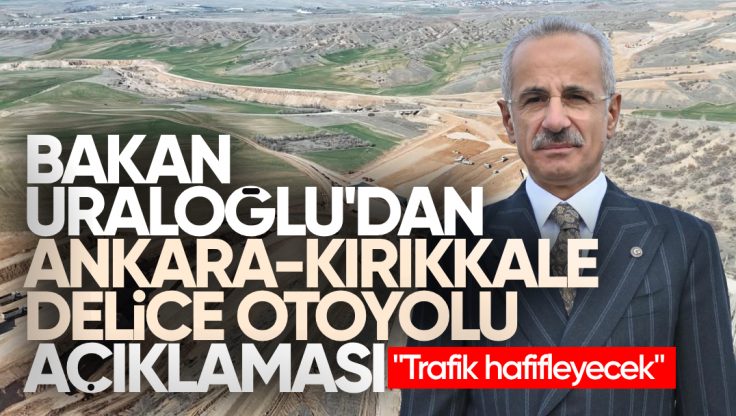 Ulaştırma Bakanı Uraloğlu’ndan Ankara-Kırıkkale-Delice Otoyolu Açıklaması: Trafik Hafifleyecek