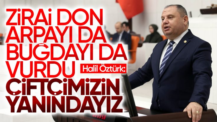 Halil Öztürk: ‘Zirai Don Arpa ve Buğdayı da Vurdu, Çiftçimizin Yanındayız’