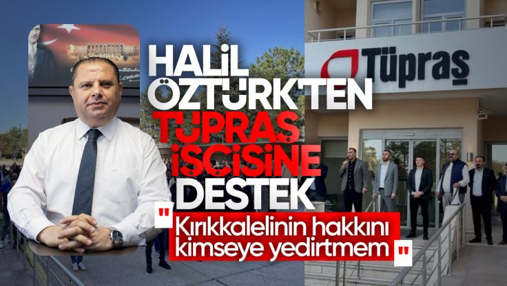 Halil Öztürk’ten TÜPRAŞ İşçisine Tam Destek: ‘Kırıkkalelinin Hakkını Kimseye Yedirtmem’