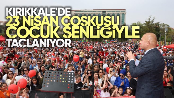 Kırıkkale’de 23 Nisan Coşkusu Çocuk Şenliğiyle Taçlanıyor