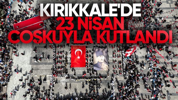Kırıkkale’de 23 Nisan Coşkuyla Kutlandı: Çocukların Göz Kamaştıran Anları