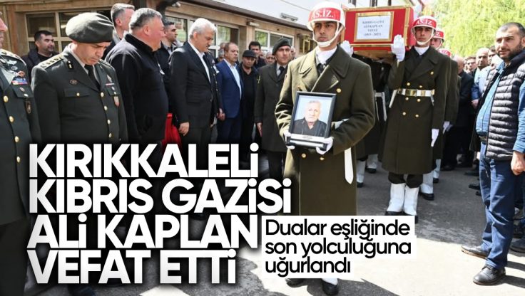 Kırıkkale’li Kıbrıs Gazisi Ali Kaplan Vefat Etti