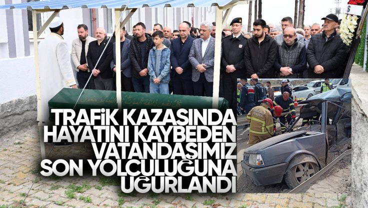 Dün Yaşanan Trafik Kazasında Hayatını Kaybeden Vatandaşımız Son Yolculuğuna Uğurlandı