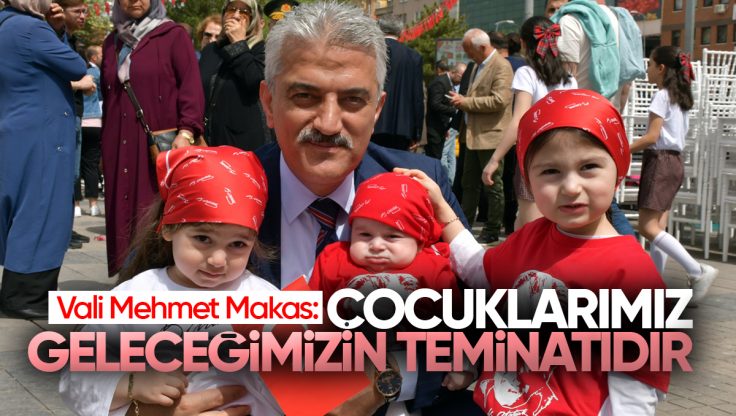 Vali Mehmet Makas’tan 23 Nisan Mesajı: ‘Çocuklarımız, Geleceğimizin Teminatıdır’