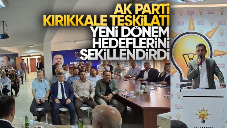 AK Parti Kırıkkale Teşkilatı İstişare Toplantısında Yeni Dönemin Yol Haritası Belirlendi